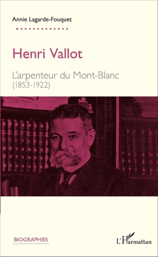 Annie Lagarde-Fouquet - Henri Vallot - L'arpenteur du Mont-Blanc (1853 - 1922).