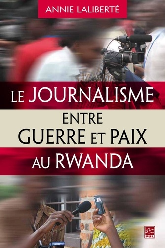 Annie Laliberté - Le journalisme entre guerre et paix au Rwanda.