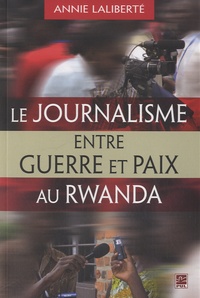Annie Laliberté - Le journalisme entre guerre et paix au Rwanda.
