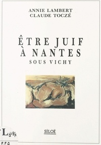Annie Lambert et Claude Toczé - Être juif à Nantes sous Vichy.