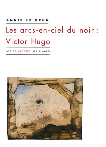 Annie Le Brun - Les arcs-en-ciel du noir : Victor Hugo.