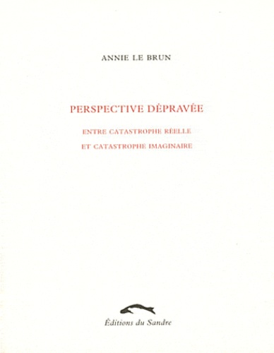 Annie Le Brun - Perspective dépravée - Entre catastrophe réelle et catastrophe imaginaire.