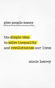 Annie Lowrey - Give People Money - The simple idea to solve inequality and revolutionise our lives.