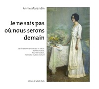 Annie Marandin - Je ne sais pas où nous serons demain - La Vie de trois artistes au XXe siècle : Jeanne Chabod, Paul-Elie Dubois, Henriette Dubois-Damart.