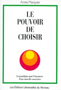 Annie Marquier - Le Pouvoir De Choisir Ou Le Principe De Responsabilite-Attraction-Creation. Paradigme Pour L'Emergence D'Une Nouvelle Conscience.