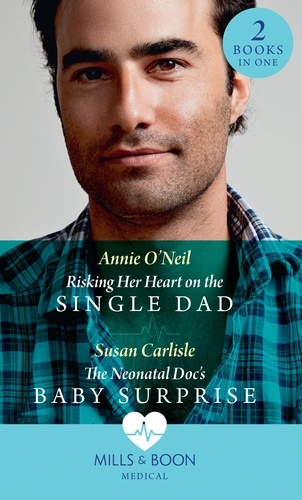 Annie O'Neil et Susan Carlisle - Risking Her Heart On The Single Dad / The Neonatal Doc's Baby Surprise - Risking Her Heart on the Single Dad (Miracles in the Making) / The Neonatal Doc's Baby Surprise (Miracles in the Making).