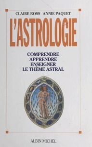 Annie Paquet et Claire Ross - L'astrologie - Comprendre, apprendre, enseigner le thème astral.