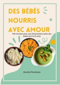  Annie Pestano - Des bébés Nourris avec Amour: 100 Recettes pour une Alimentation Saine des Bébés de 6 à 12 mois.