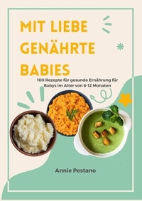  Annie Pestano - Mit Liebe Genährte Babies: 100 Rezepte für Gesunde Ernährung für Babys im Alter von 6 bis 12 Monaten.