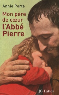 Annie Porte - Mon père de coeur, l'abbé Pierre.