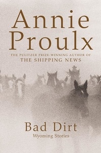 Annie Proulx - Bad Dirt - Wyoming Stories 2.
