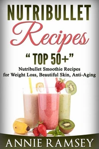 Nutribullet Recipes: Top 51 Nutribullet Smoothie Recipes  for Weight Loss, Beautiful Skin, Anti-aging