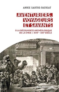 Annie Sartre-Fauriat - Aventuriers, voyageurs et savants - A la découverte archéologique de la Syrie (XVIIe - XXIe siècle).