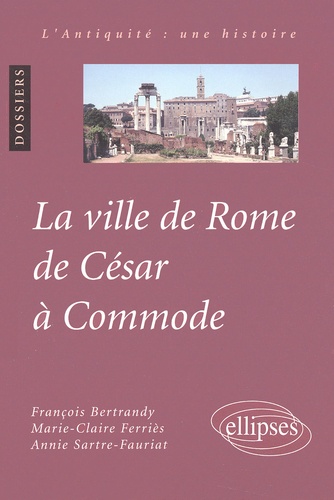 Annie Sartre-Fauriat et François Bertrandy - La ville de Rome de César à Commode.