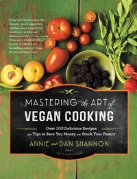 Annie Shannon et Dan Shannon - Mastering the Art of Vegan Cooking - Over 200 Delicious Recipes and Tips to Save You Money and Stock Your Pantry.