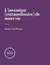 Annie St-Pierre - L’invention (extraordinaire) de notre vie.