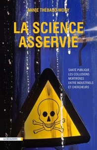 Annie Thébaud-Mony - La science asservie - Santé publique : les collusions mortifères entre industriels et chercheurs.