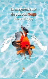Annie Trochery - La magnétiseuse de poisson rouge.