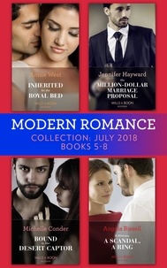 Annie West et Jennifer Hayward - Modern Romance July 2018 Books 5-8 Collection - Inherited for the Royal Bed / His Million-Dollar Marriage Proposal (The Powerful Di Fiore Tycoons) / Bound to Her Desert Captor / A Mistress, A Scandal, A Ring.