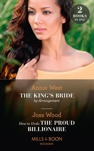 Annie West et Joss Wood - The King's Bride By Arrangement / How To Undo The Proud Billionaire - The King's Bride by Arrangement (Sovereigns and Scandals) / How to Undo the Proud Billionaire.