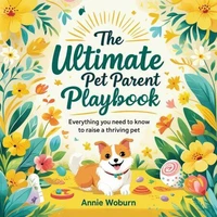 The Ultimate Pet Parent Playbook: Everything You Need to Know to Raise a Thriving Pet