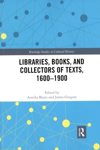 Annika Bautz et James Gregory - Libraries, Books, and Collectors of Texts, 1600-1900.