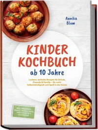 Kinder Kochbuch ab 10 Jahre: Die leckersten Rezepte zum Selberkochen – für mehr Selbstständigkeit und Spaß in der Küche – inkl. Frühstück, Snacks, Pizza &amp; Pasta, Partyrezepte &amp; Resteküche
