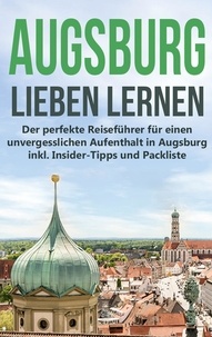 Annika de Buhr - Augsburg lieben lernen: Der perfekte Reiseführer für einen unvergesslichen Aufenthalt in Augsburg inkl. Insider-Tipps und Packliste.