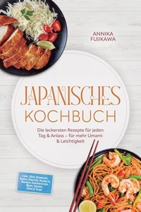 Japanisches Kochbuch: Die leckersten Rezepte für jeden Tag & Anlass – für mehr Umami & Leichtigkeit – inkl. Reis, Donburi, Sushi, Onigiri, Nudeln, Ramen, Sandwiches, Brot, Soßen, Dips & Tare
