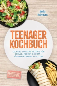 Teenager Kochbuch: Leckere, einfache Rezepte für Schule, Freizeit &amp; Sport – für mehr Energie im Alltag – inkl. Lunchbox-Kombis, Airfryer &amp; Mikrowelle, Reiskocher-Hacks, Saucen, Dips &amp; Toppings