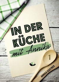 Annika Kastner - In der Küche mit Annika: Band 1.