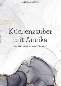 Annika Kastner - Küchenzauber mit Annika - Leckeres für die ganze Familie.