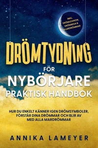 Drömtydning för nybörjare – Praktisk handbok: Hur du enkelt känner igen drömsymboler, förstår dina drömmar och blir av med alla mardrömmar | inkl. drömlexikon, drömresa &amp; klardrömmar