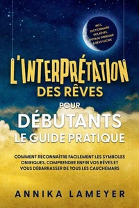 L'interprétation des rêves pour débutants – Le guide pratique : Comment reconnaître facilement les symboles oniriques, comprendre enfin vos rêves et vous débarrasser de tous les cauchemars | incl. Dictionnaire des rêves, voyage onirique &amp; rêve lucide