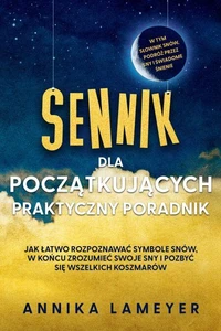 Sennik dla początkujących – Praktyczny poradnik: Jak łatwo rozpoznawać symbole snów, w końcu zrozumieć swoje sny i pozbyć się wszelkich koszmarów | w tym słownik snów, podróż przez sny i świadome śnienie