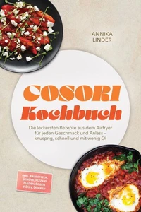 Cosori Kochbuch: Die leckersten Rezepte aus dem Airfryer für jeden Geschmack und Anlass – knusprig, schnell und mit wenig Öl – inkl. Kartoffeln, Gemüse, Pizza & Fladen, Soßen & Dips, Dörren