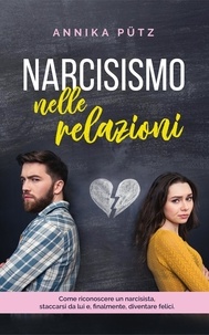  Annika Pütz - Narcisismo nelle relazioni: Come riconoscere un narcisista, staccarsi da lui e, finalmente, diventare felici.