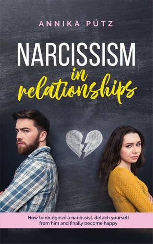  Annika Pütz - Narcissism in Relationships: How to Recognize a Narcissist, Detach Yourself from him and Finally Become Happy.