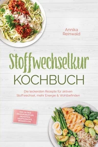 Stoffwechselkur Kochbuch: Die leckersten Rezepte für aktiven Stoffwechsel, mehr Energie &amp; Wohlbefinden – inkl. 30-Tage-Ernährungsplan, Frühstück, Hauptgerichte, Desserts uvm.