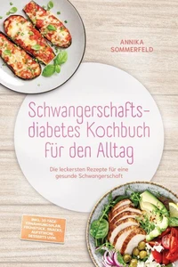 Schwangerschaftsdiabetes Kochbuch für den Alltag: Die leckersten Rezepte für eine gesunde Schwangerschaft – inkl. 30-Tage-Ernährungsplan, Frühstück, Snacks, Aufstriche, Desserts uvm.