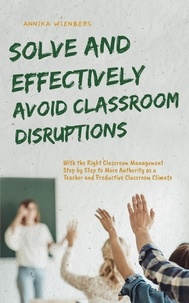  Annika Wienberg - Solve and Effectively Avoid Classroom Disruptions With the Right Classroom Management Step by Step to More Authority as a Teacher and Productive Classroom Climate.