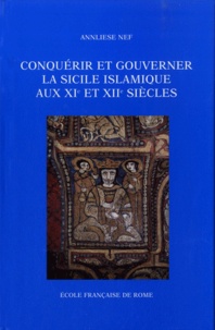 Annliese Nef - Conquérir et gouverner la Sicile islamique aux XIe et XIIe siècles.