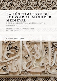 Annliese Nef et Elise Voguet - La légitimation du pouvoir au Maghreb médiéval - De l'orientalisation à l'émancipation politique.