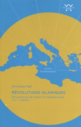 Annliese Nef - Révolutions islamiques - Emergence de l'Islam en Méditerranée (VIIe-Xe siècle).