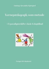 Annmaj Alexandra Kjærgård et Forlaget AM-Akademiet - Kernepædagogik som metode - - Et paradigmeskifte i skole &amp; dagtilbud.