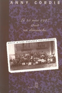 Anny Cordié - Le 15 Mai 1927 Etait Un Dimanche. Recit D'Une Enfance Villageoise.