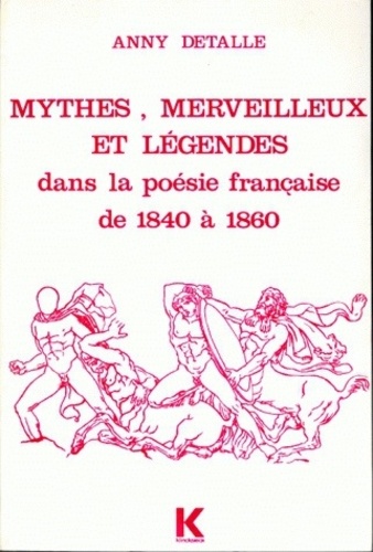 Anny Detalle - Mythes, merveilleux et légendes dans la poésie française, de 1840 à 1860.