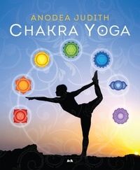 Anodea Judith - Chakra Yoga - 7 clés pour éveiller le divin qui sommeille en vous.