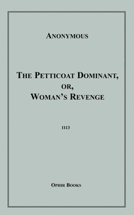 Anon Anonymous - The Petticoat Dominant - Or, Woman's Revenge.