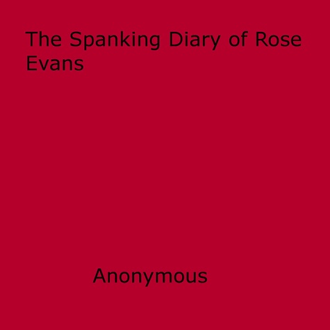 The Spanking Diary of Rose Evans. A Modern Case History Of Corporal Punishment